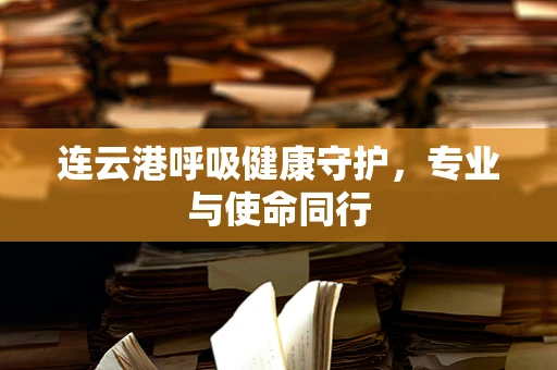 连云港呼吸健康守护，专业与使命同行