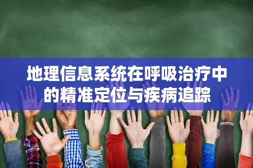 地理信息系统在呼吸治疗中的精准定位与疾病追踪