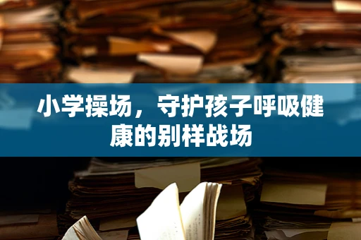 小学操场，守护孩子呼吸健康的别样战场