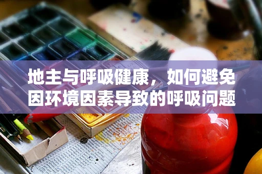 地主与呼吸健康，如何避免因环境因素导致的呼吸问题？