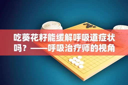 吃葵花籽能缓解呼吸道症状吗？——呼吸治疗师的视角