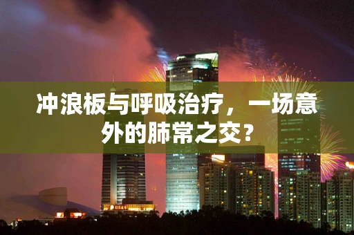 冲浪板与呼吸治疗，一场意外的肺常之交？