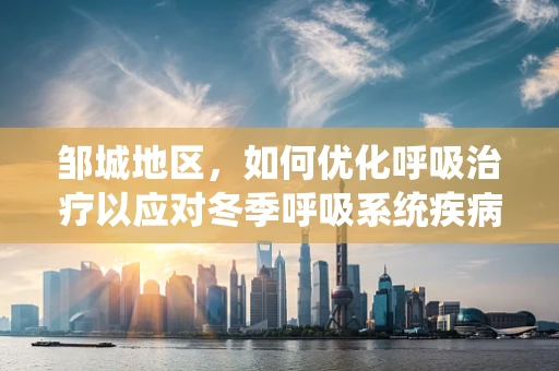 邹城地区，如何优化呼吸治疗以应对冬季呼吸系统疾病高发？