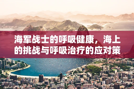 海军战士的呼吸健康，海上的挑战与呼吸治疗的应对策略