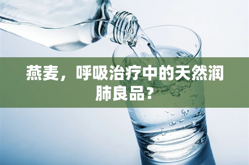 燕麦，呼吸治疗中的天然润肺良品？