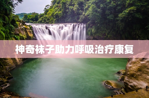神奇袜子助力呼吸治疗康复
