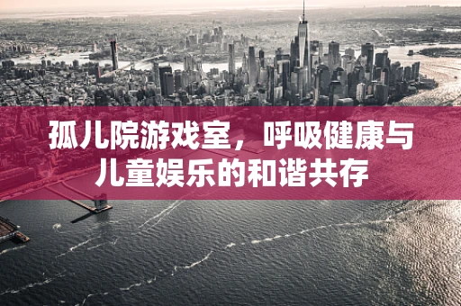 孤儿院游戏室，呼吸健康与儿童娱乐的和谐共存