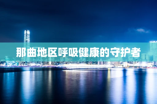 那曲地区呼吸健康的守护者