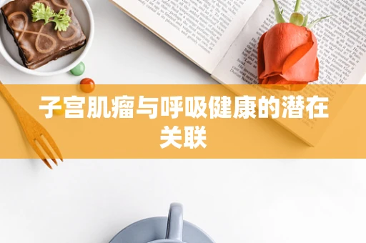 子宫肌瘤与呼吸健康的潜在关联
