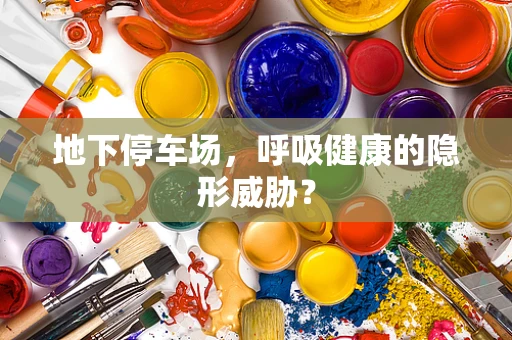地下停车场，呼吸健康的隐形威胁？