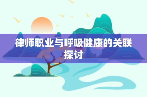 律师职业与呼吸健康的关联探讨