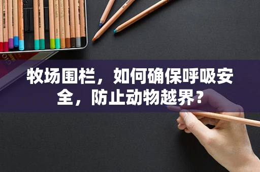 牧场围栏，如何确保呼吸安全，防止动物越界？