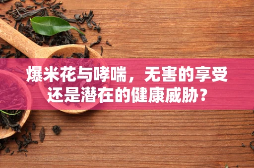 爆米花与哮喘，无害的享受还是潜在的健康威胁？