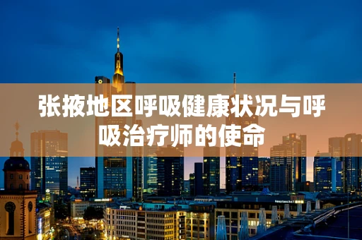 张掖地区呼吸健康状况与呼吸治疗师的使命