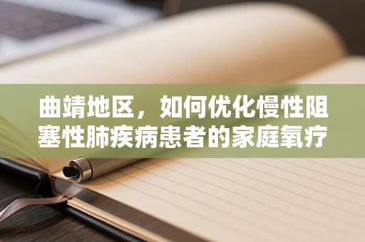 曲靖地区，如何优化慢性阻塞性肺疾病患者的家庭氧疗？