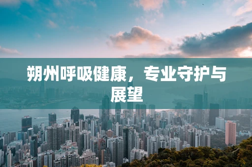 朔州呼吸健康，专业守护与展望