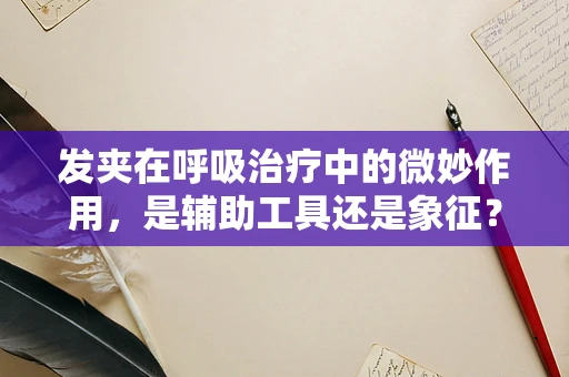 发夹在呼吸治疗中的微妙作用，是辅助工具还是象征？