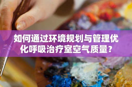 如何通过环境规划与管理优化呼吸治疗室空气质量？