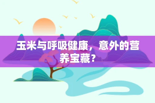 玉米与呼吸健康，意外的营养宝藏？