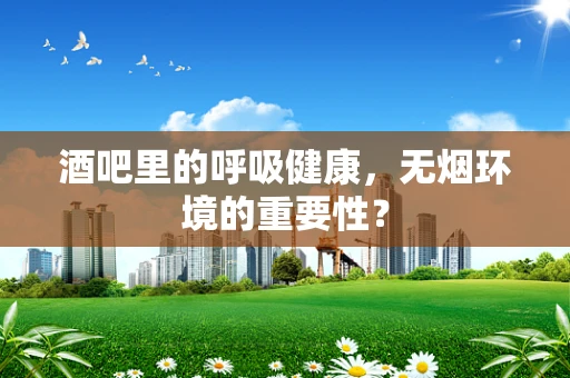 酒吧里的呼吸健康，无烟环境的重要性？