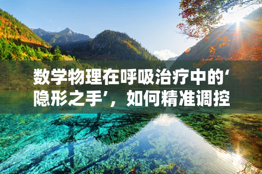 数学物理在呼吸治疗中的‘隐形之手’，如何精准调控呼吸机？