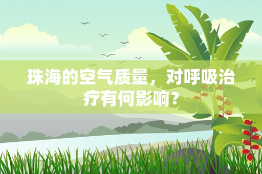珠海的空气质量，对呼吸治疗有何影响？