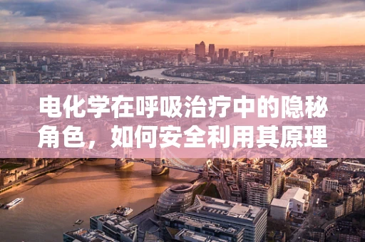 电化学在呼吸治疗中的隐秘角色，如何安全利用其原理促进患者康复？