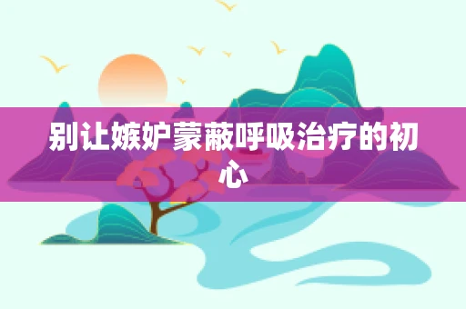 别让嫉妒蒙蔽呼吸治疗的初心