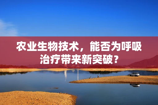农业生物技术，能否为呼吸治疗带来新突破？