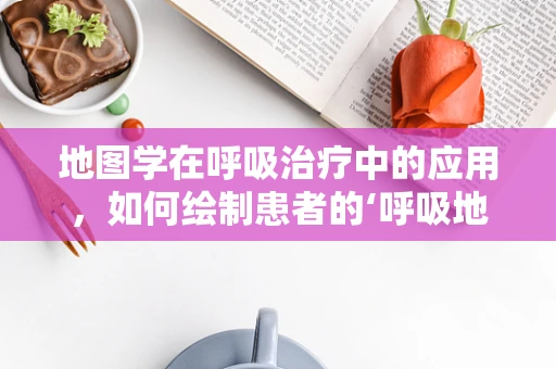 地图学在呼吸治疗中的应用，如何绘制患者的‘呼吸地图’？