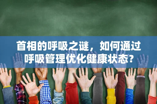 首相的呼吸之谜，如何通过呼吸管理优化健康状态？
