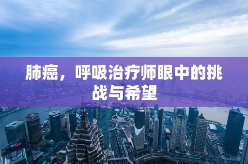 肺癌，呼吸治疗师眼中的挑战与希望