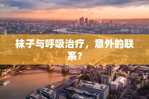 袜子与呼吸治疗，意外的联系？