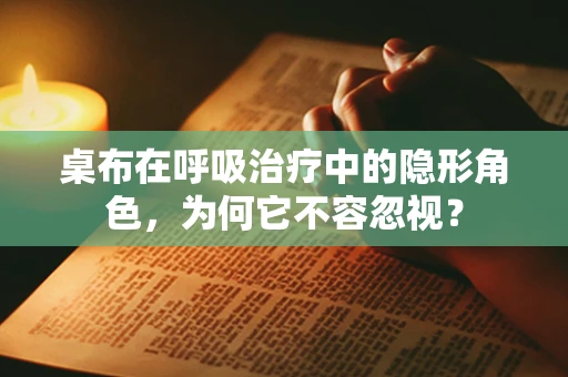 桌布在呼吸治疗中的隐形角色，为何它不容忽视？