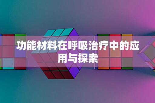 功能材料在呼吸治疗中的应用与探索