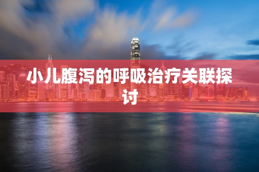 小儿腹泻的呼吸治疗关联探讨