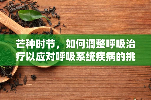 芒种时节，如何调整呼吸治疗以应对呼吸系统疾病的挑战？