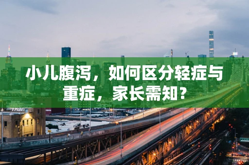 小儿腹泻，如何区分轻症与重症，家长需知？