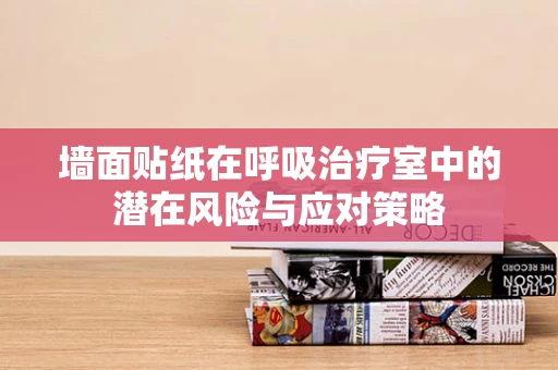 墙面贴纸在呼吸治疗室中的潜在风险与应对策略