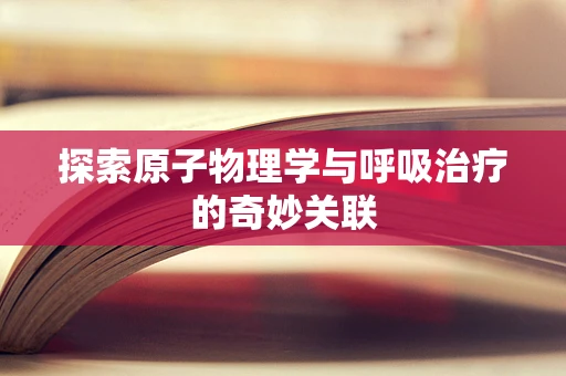 探索原子物理学与呼吸治疗的奇妙关联