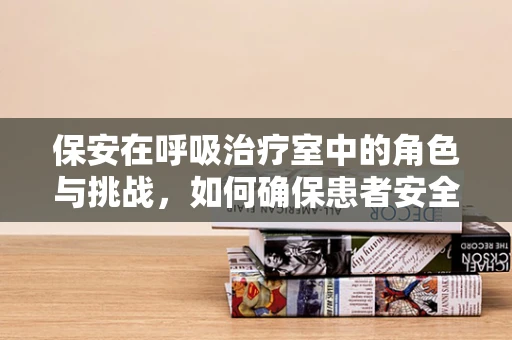 保安在呼吸治疗室中的角色与挑战，如何确保患者安全与隐私？