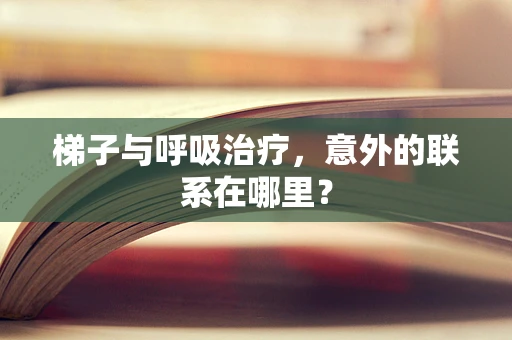梯子与呼吸治疗，意外的联系在哪里？
