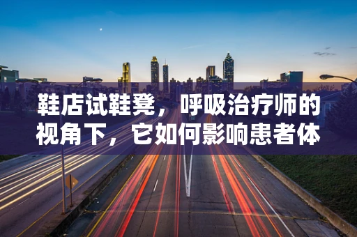 鞋店试鞋凳，呼吸治疗师的视角下，它如何影响患者体验？