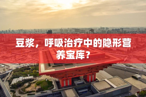 豆浆，呼吸治疗中的隐形营养宝库？
