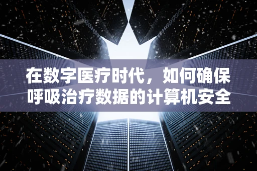 在数字医疗时代，如何确保呼吸治疗数据的计算机安全？
