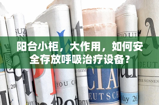 阳台小柜，大作用，如何安全存放呼吸治疗设备？
