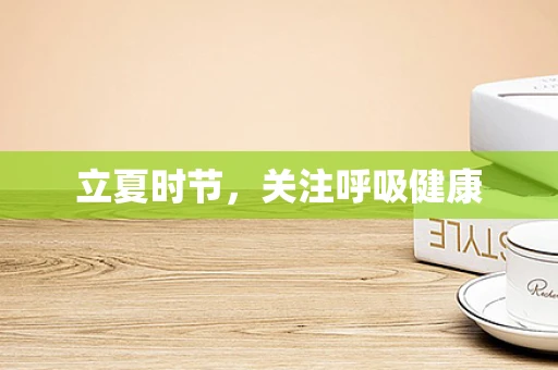 立夏时节，关注呼吸健康