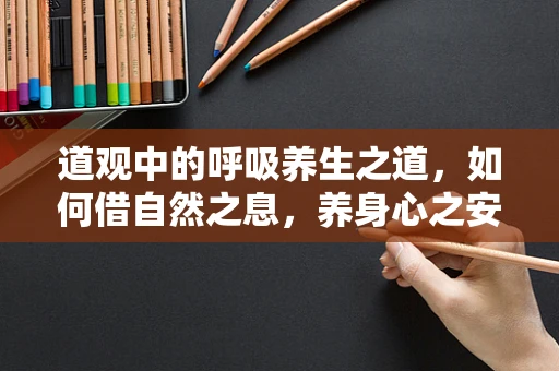 道观中的呼吸养生之道，如何借自然之息，养身心之安？
