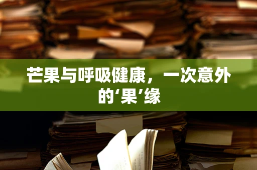 芒果与呼吸健康，一次意外的‘果’缘