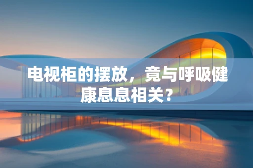 电视柜的摆放，竟与呼吸健康息息相关？